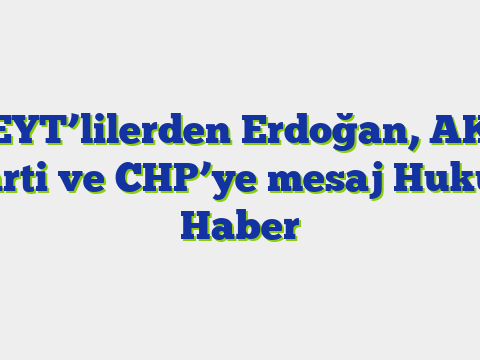 EYT’lilerden Erdoğan, AK Parti ve CHP’ye mesaj  Hukuk Haber